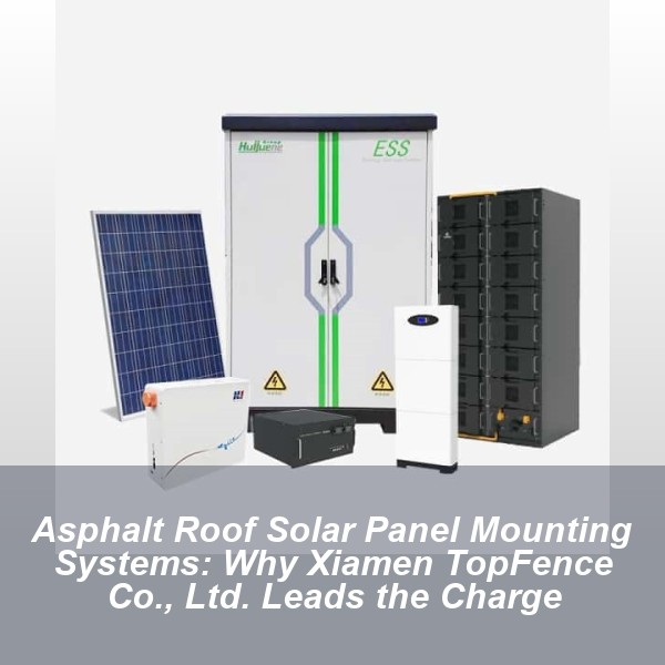 Asphalt Roof Solar Panel Mounting Systems: Why Xiamen TopFence Co., Ltd. Leads the Charge